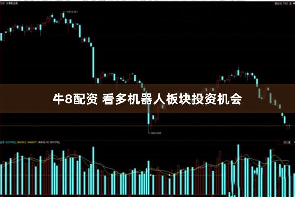 牛8配资 看多机器人板块投资机会