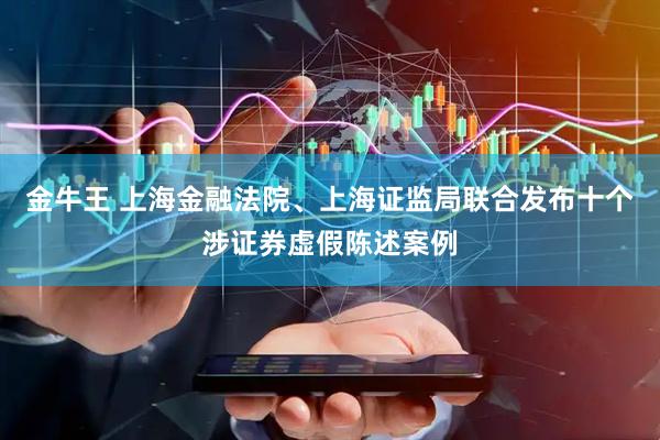 金牛王 上海金融法院、上海证监局联合发布十个涉证券虚假陈述案例