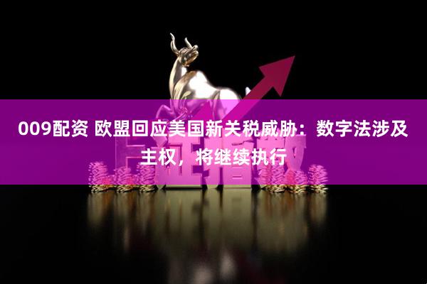 009配资 欧盟回应美国新关税威胁：数字法涉及主权，将继续执行