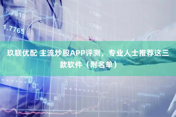 玖联优配 主流炒股APP评测，专业人士推荐这三款软件（附名单）