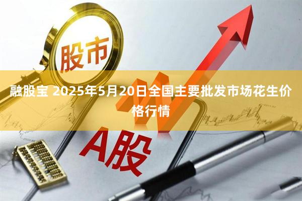 融股宝 2025年5月20日全国主要批发市场花生价格行情