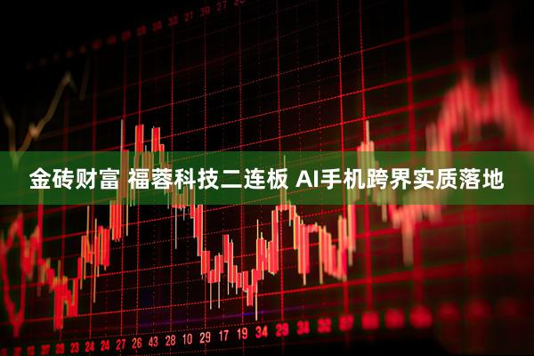 金砖财富 福蓉科技二连板 AI手机跨界实质落地