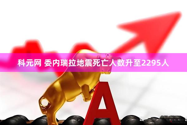 科元网 委内瑞拉地震死亡人数升至2295人